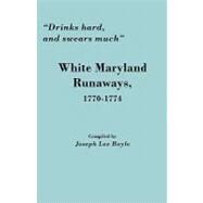 Drinks Hard, and Swears Much : White Maryland Runaways, 1770-1774 by Boyle, Joseph Lee, 9780806355030