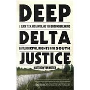 Deep Delta Justice A Black Teen, His Lawyer, and Their Groundbreaking Battle for Civil Rights in the South by Van Meter, Matthew, 9780316435031