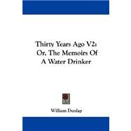 Thirty Years Ago V2 : Or, the Memoirs of A Water Drinker by Dunlap, William, 9781430495031