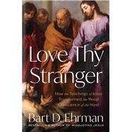 Love Thy Stranger How the Teachings of Jesus Transformed the Moral Conscience of the West by Ehrman, Bart D., 9781668025031