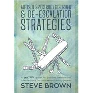 Autism Spectrum Disorder and De-escalation Strategies: A Practical Guide to Positive Behavioural Interventions for Children and Young People by Brown, Steve, 9781849055031