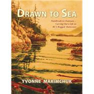 Drawn to Sea Paintbrush to chainsaw--carving out a life on BC's rugged Raincoast by Maximchuk, Yvonne, 9781927575031
