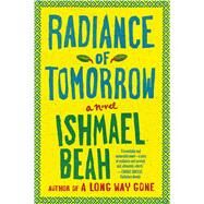 Radiance of Tomorrow A Novel by Beah, Ishmael, 9780374535032