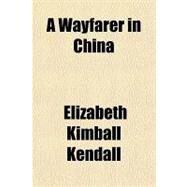 A Wayfarer in China by Kendall, Elizabeth Kimball, 9781153805032