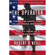The Operator Firing the Shots that Killed Osama bin Laden and My Years as a SEAL Team Warrior by O'Neill, Robert, 9781501145032