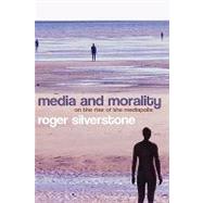 Media and Morality On the Rise of the Mediapolis by Silverstone, Roger, 9780745635033