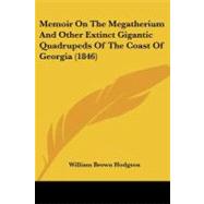 Memoir on the Megatherium and Other Extinct Gigantic Quadrupeds of the Coast of Georgia by Hodgson, William Brown, 9781437025033