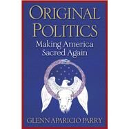Original Politics Making America Sacred Again by Parry, Glenn Aparicio, 9781590795033