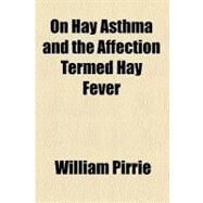 On Hay Asthma and the Affection Termed Hay Fever by Pirrie, William, 9780217265034