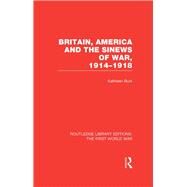 Britain, America and the Sinews of War 1914-1918 (RLE The First World War) by Burk; Kathleen, 9781138965034
