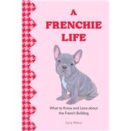 A Frenchie Life What to Know and Love About the French Bulldog by Weiss, Sara, 9781577155034
