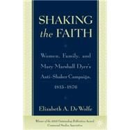 Shaking the Faith Women, Family, and Mary Marshall Dyer's Anti-Shaker Campaign, 1815-1867 by De Wolfe, Elizabeth A., 9780312295035