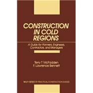 Construction in Cold Regions A Guide for Planners, Engineers, Contractors, and Managers by McFadden, Terry T.; Bennett, F. Lawrence, 9780471525035
