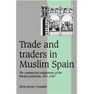 Trade and Traders in Muslim Spain: The Commercial Realignment of the Iberian Peninsula, 900–1500 by Olivia Remie Constable, 9780521565035