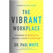 The Vibrant Workplace Overcoming the Obstacles to Building a Culture of Appreciation by White, Dr. Paul; Chapman, Gary, 9780802415035