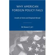 Why American Foreign Policy Fails Unsafe at Home and Despised Abroad by Jett, Dennis C., 9781403965035