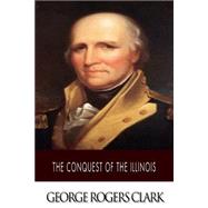 The Conquest of the Illinois by Clark, George Rogers, 9781502965035
