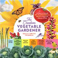 The Creative Vegetable Gardener 60 Ways to Cultivate Joy, Playfulness, and Beauty along with a Bounty of Food by Trimble, Kelly Smith, 9781635865035