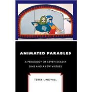 Animated Parables A Pedagogy of Seven Deadly Sins and a Few Virtues by Lindvall, Terry, 9781978715035