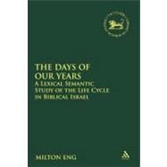 The Days of Our Years A Lexical Semantic Study of the Life Cycle in Biblical Israel by Eng, Milton, 9780567025036