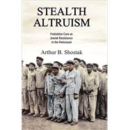 Stealth Altruism: Forbidden Care as Jewish Resistance in the Holocaust by Shostak,Arthur B., 9781412865036