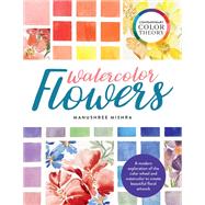 Contemporary Color Theory: Watercolor Flowers A modern exploration of the color wheel and watercolor to create beautiful floral artwork by Mishra, Manushree, 9780760375037