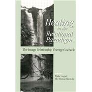 Healing in the Relational Paradigm: The Imago Relationship Therapy Casebook by Luquet,Wade;Luquet,Wade, 9781138005037