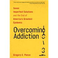 Overcoming Addiction Seven Imperfect Solutions and the End of America's Greatest Epidemic by Pence, Gregory E., 9781538135037