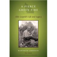 A Fierce Green Fire Aldo Leopold's Life and Legacy by Lorbiecki, Marybeth, 9780199965038