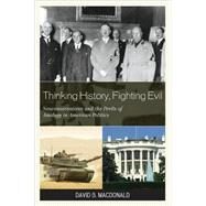 Thinking History, Fighting Evil Neoconservatives and the Perils of Analogy in American Politics by Macdonald, David B., 9780739125038