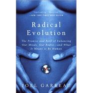 Radical Evolution The Promise and Peril of Enhancing Our Minds, Our Bodies -- and What It Means to Be Human by GARREAU, JOEL, 9780767915038
