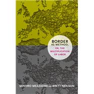 Border As Method, Or, the Multiplication of Labor by Mezzadra, Sandro; Neilson, Brett, 9780822355038