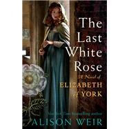The Last White Rose A Novel of Elizabeth of York by Weir, Alison, 9780593355039