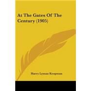 At the Gates of the Century by Koopman, Harry Lyman, 9781104015039