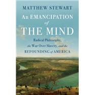 An Emancipation of the Mind Radical Philosophy, the War over Slavery, and the Refounding of America by Stewart, Matthew, 9781324105039