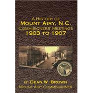 A History of Mount Airy, N.c. Commisioners' Meetings 1903 to 1907 by Brown, Dean, 9781503535039