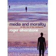 Media and Morality On the Rise of the Mediapolis by Silverstone, Roger, 9780745635040