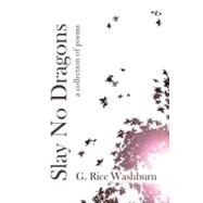 Slay No Dragons and Other Poems : A collection of Poems by Washburn, G., 9781453555040