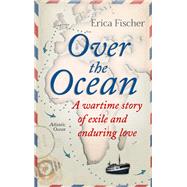 Over the Ocean A Wartime Story of Exile and Enduring Love by Fischer, Erica; Brown, Andrew, 9781843915041