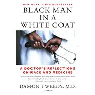Black Man in a White Coat A Doctor's Reflections on Race and Medicine by Tweedy, Damon, M.D., 9781250105042