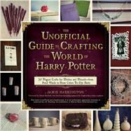 The Unofficial Guide to Crafting the World of Harry Potter by Harrington, Jamie; Bucholz, Dinah, 9781440595042
