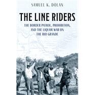 The Line Riders The Early History of the U.S. Border Patrol, 1890-1935 by Dolan, Samuel K., 9781493055043