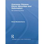 Overseas Chinese, Ethnic Minorities and Nationalism: De-Centering China by Barabantseva; Elena, 9780415855044