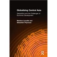 Globalizing Central Asia: Geopolitics and the Challenges of Economic Development by Laruelle; Marlene, 9780765635044