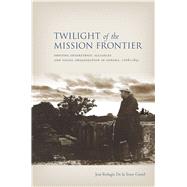 Twilight of the Mission Frontier by Curiel, Jose Refudio de la Torre, 9780804785044