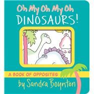 Oh My Oh My Oh Dinosaurs! A Book of Opposites by Boynton, Sandra; Boynton, Sandra, 9781665925044