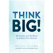 Think Big! Be Positive and Be Brave to Achieve Your Dreams by Okawa, Ryuho, 9781942125044