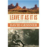 Leave It As It Is A Journey Through Theodore Roosevelt's American Wilderness by Gessner, David, 9781982105044