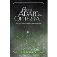 From Adam to Omega: An Anatomy of Ufo Phenomena by Roberts, A. R., 9781475905045