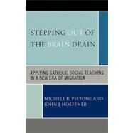 Stepping Out of the Brain Drain Applying Catholic Social Teaching in a New Era of Migration by Pistone, Michele R.; Hoeffner, John J., 9780739115046